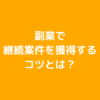 副業で継続案件を獲得するコツとは？